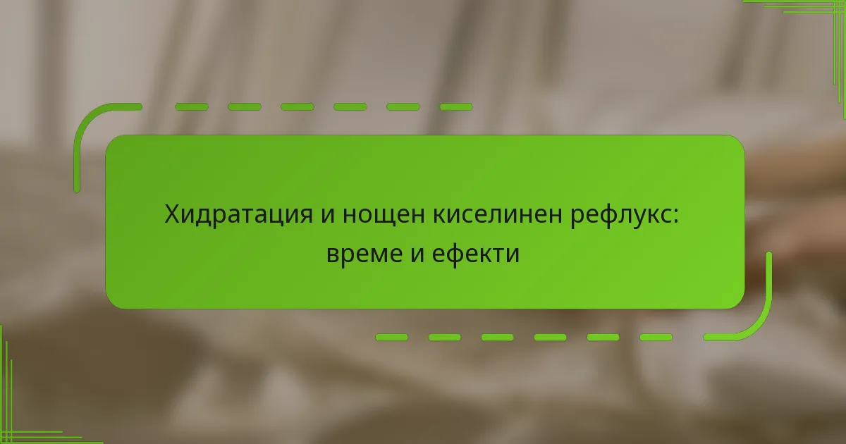 Хидратация и нощен киселинен рефлукс: време и ефекти