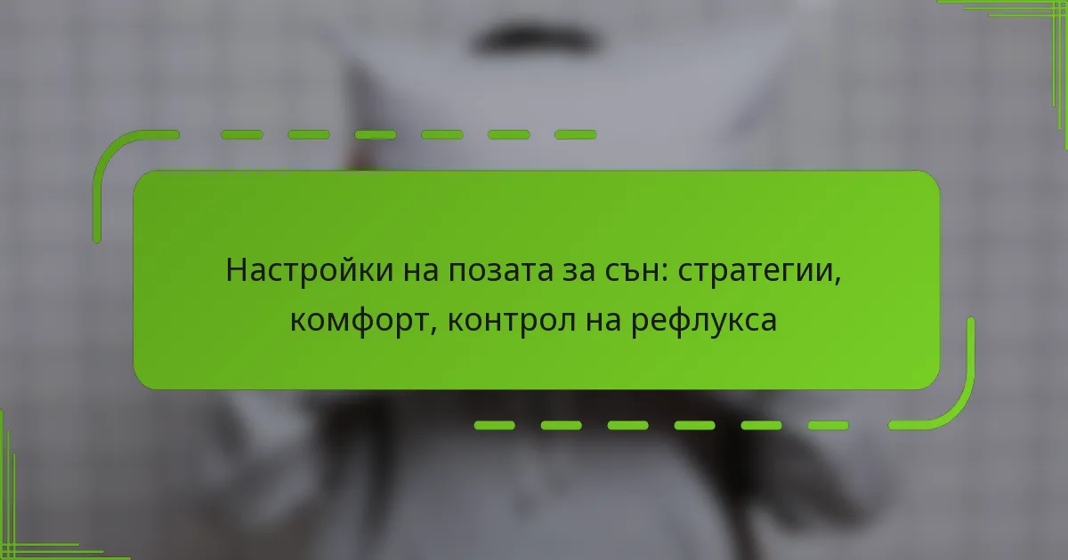 Настройки на позата за сън: стратегии, комфорт, контрол на рефлукса