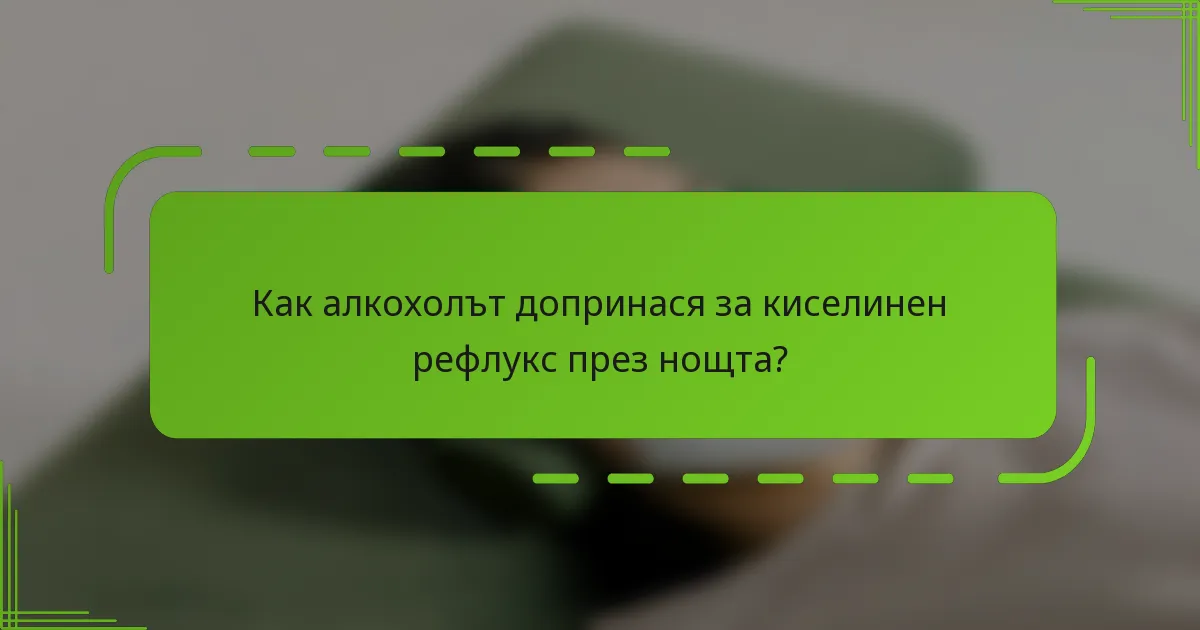 Как алкохолът допринася за киселинен рефлукс през нощта?