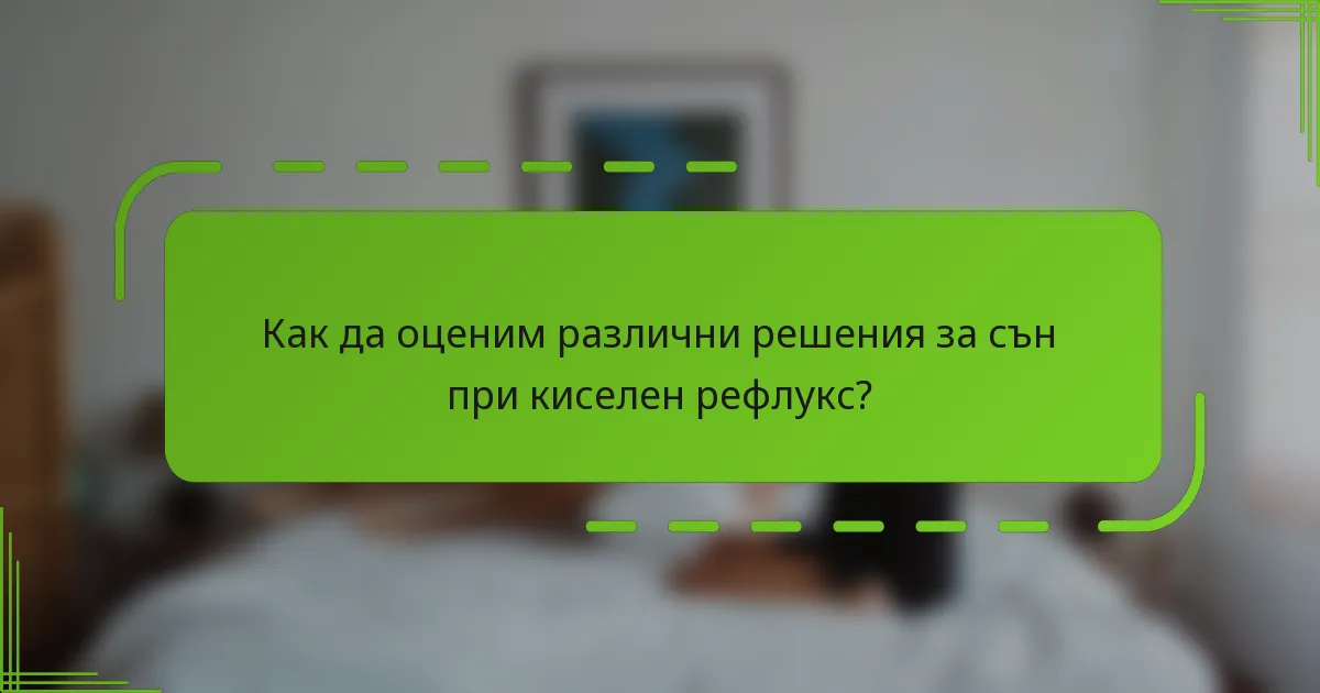 Как да оценим различни решения за сън при киселен рефлукс?