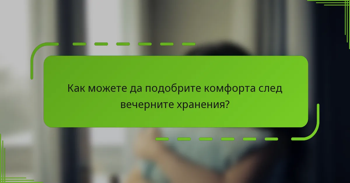 Как можете да подобрите комфорта след вечерните хранения?