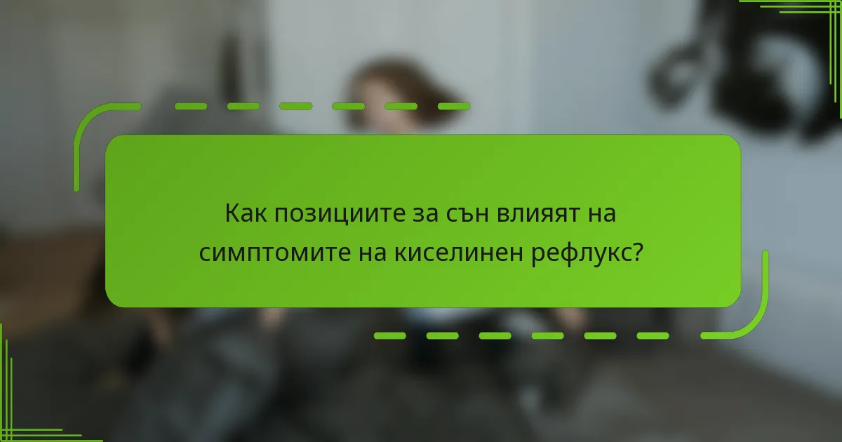 Как позициите за сън влияят на симптомите на киселинен рефлукс?