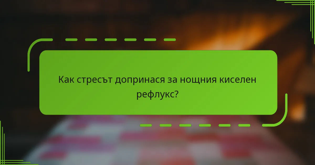Как стресът допринася за нощния киселен рефлукс?
