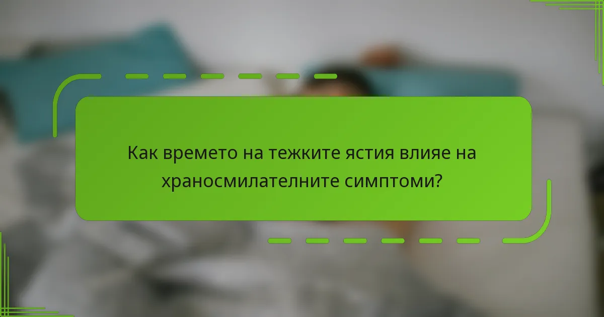 Как времето на тежките ястия влияе на храносмилателните симптоми?