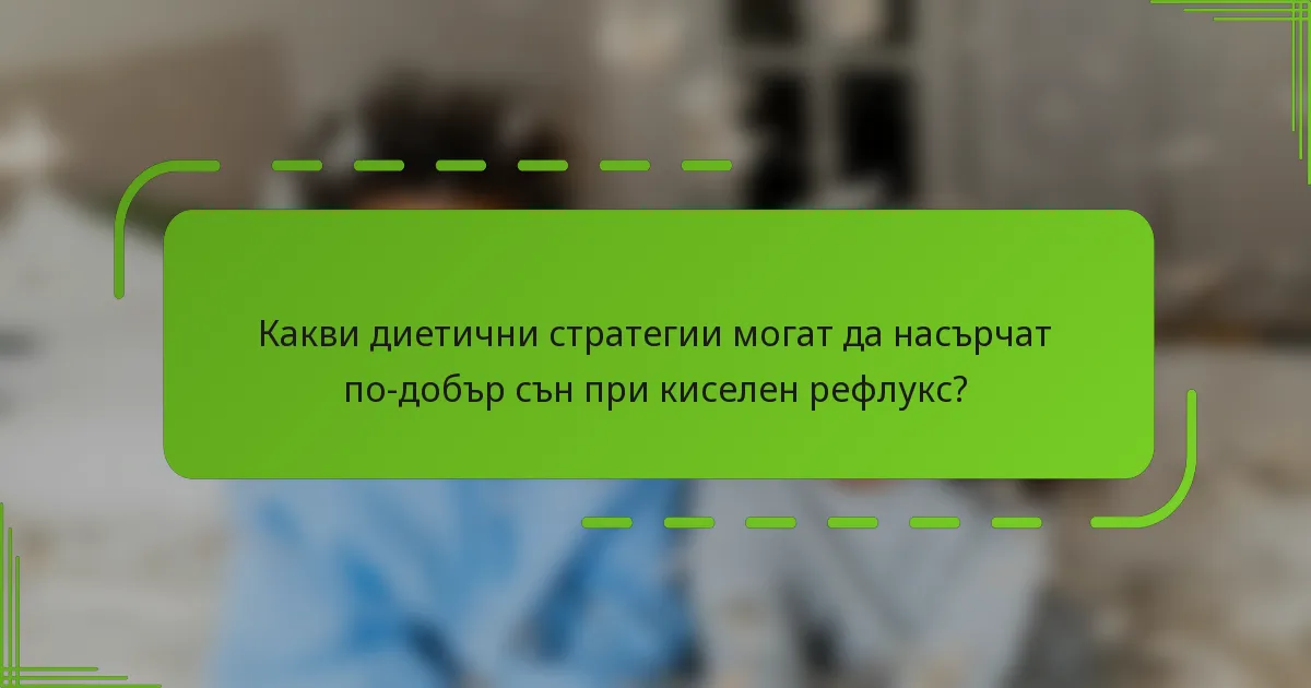 Какви диетични стратегии могат да насърчат по-добър сън при киселен рефлукс?