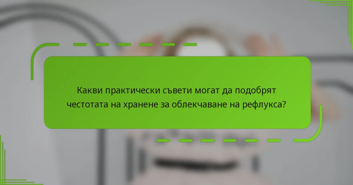 Какви практически съвети могат да подобрят честотата на хранене за облекчаване на рефлукса?