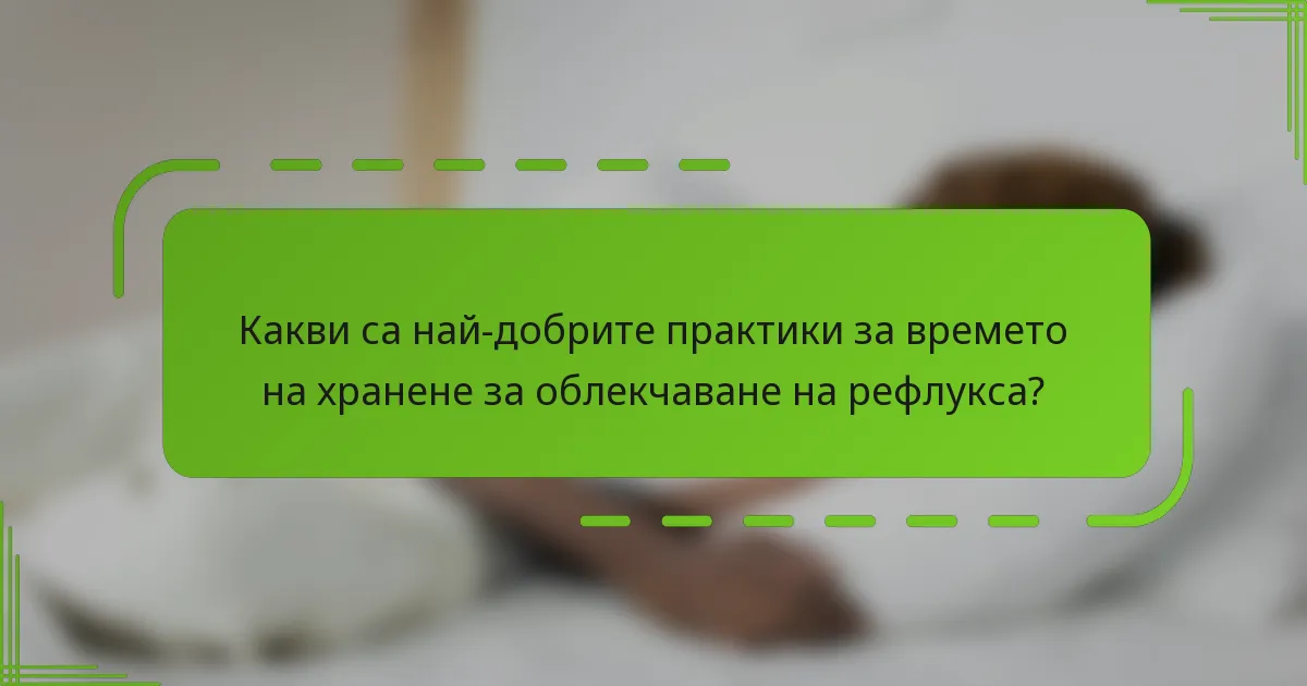 Какви са най-добрите практики за времето на хранене за облекчаване на рефлукса?
