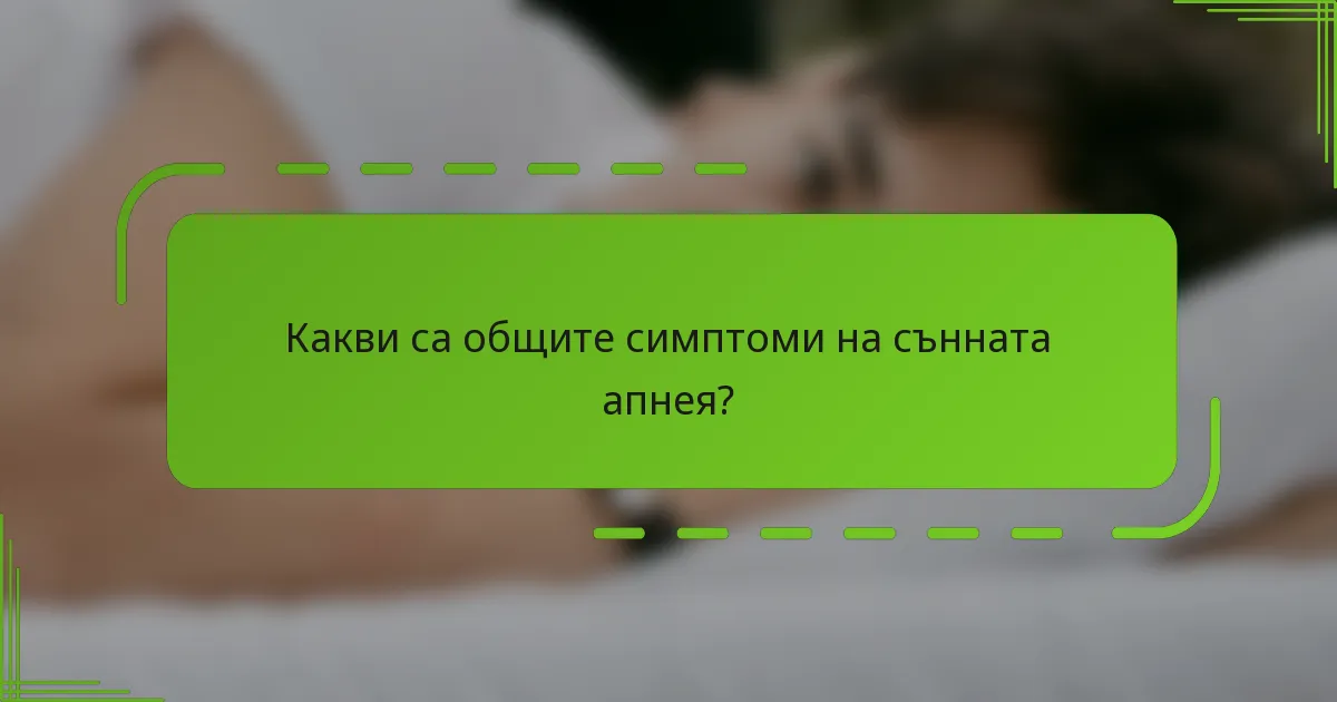 Какви са общите симптоми на сънната апнея?