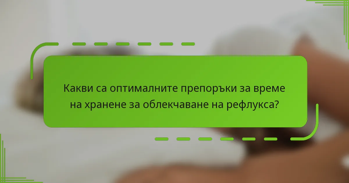 Какви са оптималните препоръки за време на хранене за облекчаване на рефлукса?