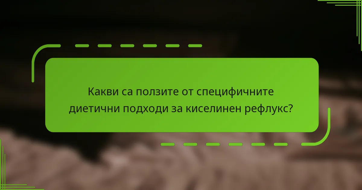 Какви са ползите от специфичните диетични подходи за киселинен рефлукс?