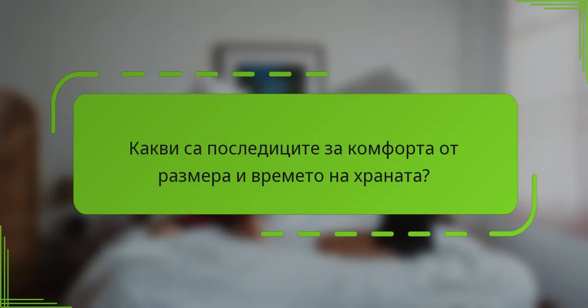 Какви са последиците за комфорта от размера и времето на храната?