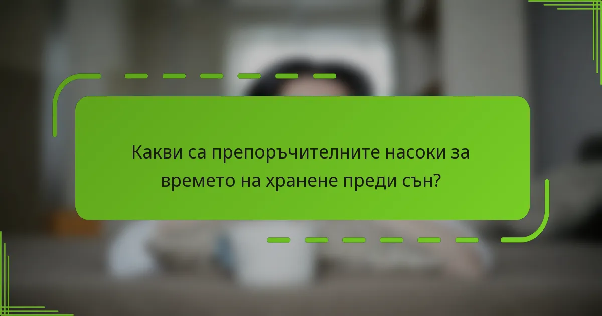Какви са препоръчителните насоки за времето на хранене преди сън?
