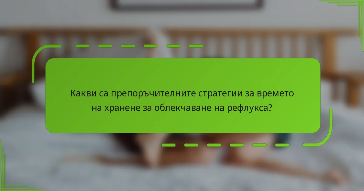 Какви са препоръчителните стратегии за времето на хранене за облекчаване на рефлукса?