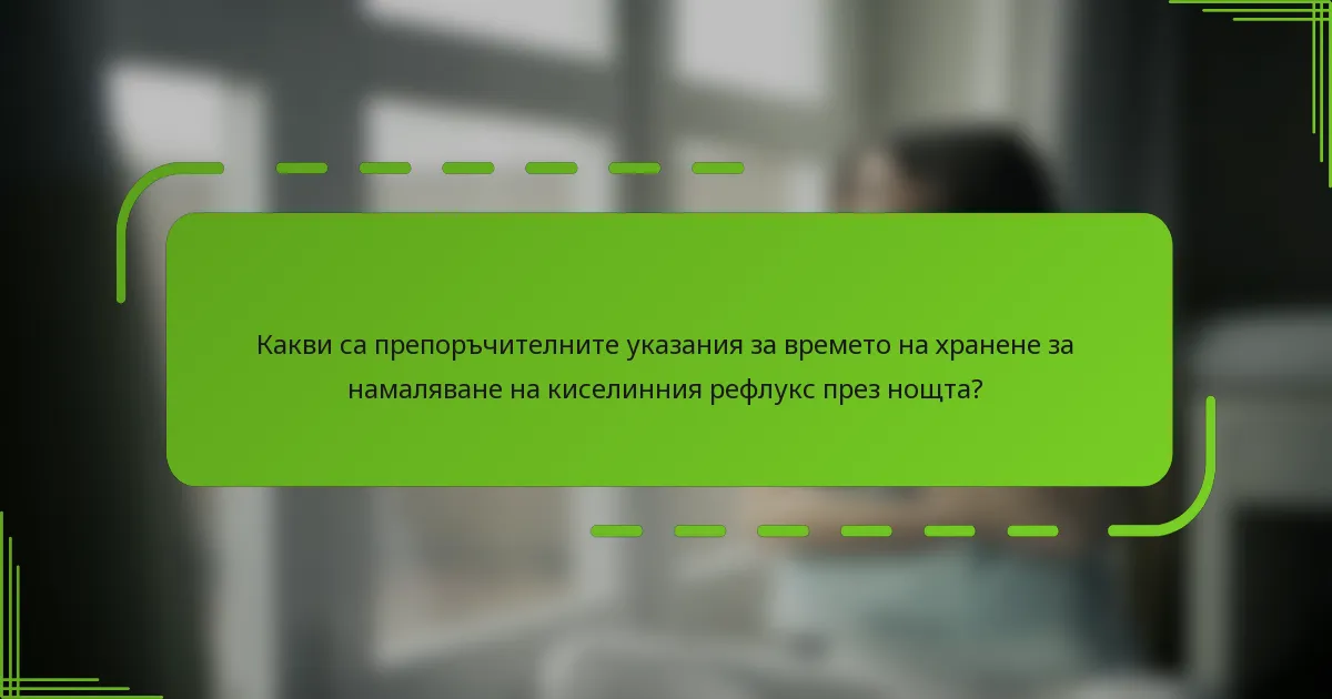 Какви са препоръчителните указания за времето на хранене за намаляване на киселинния рефлукс през нощта?
