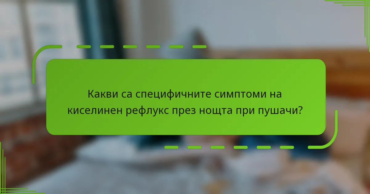 Какви са специфичните симптоми на киселинен рефлукс през нощта при пушачи?