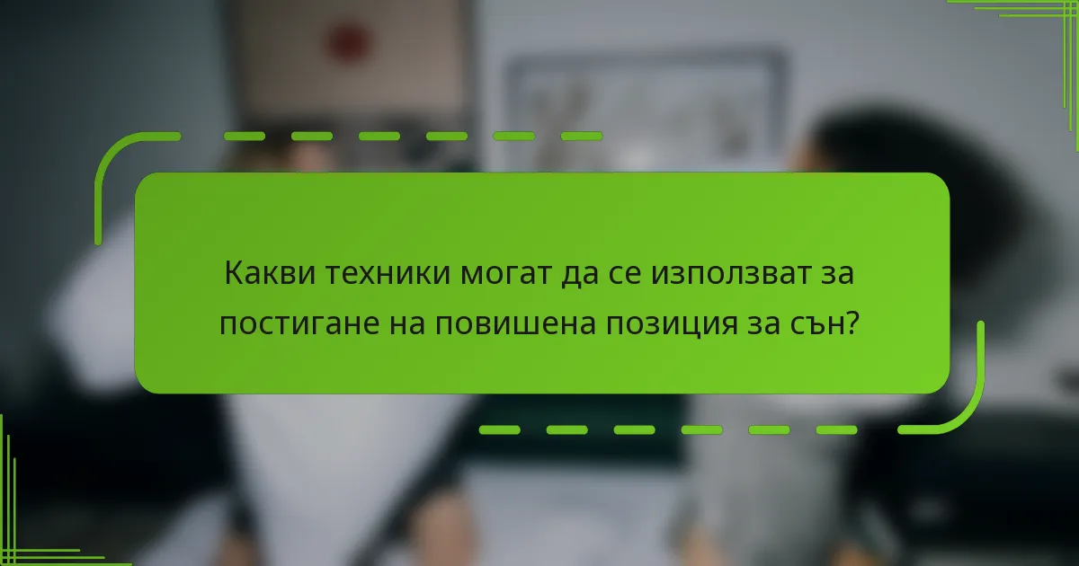 Какви техники могат да се използват за постигане на повишена позиция за сън?