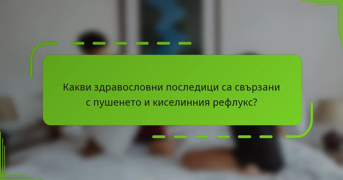 Какви здравословни последици са свързани с пушенето и киселинния рефлукс?