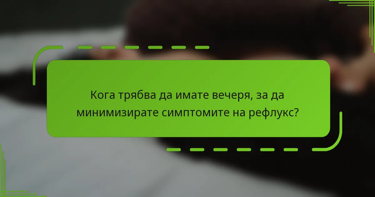 Кога трябва да имате вечеря, за да минимизирате симптомите на рефлукс?