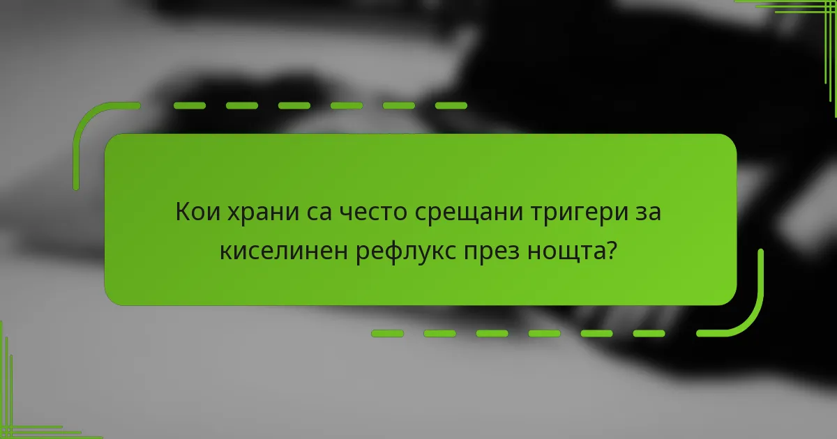 Кои храни са често срещани тригери за киселинен рефлукс през нощта?