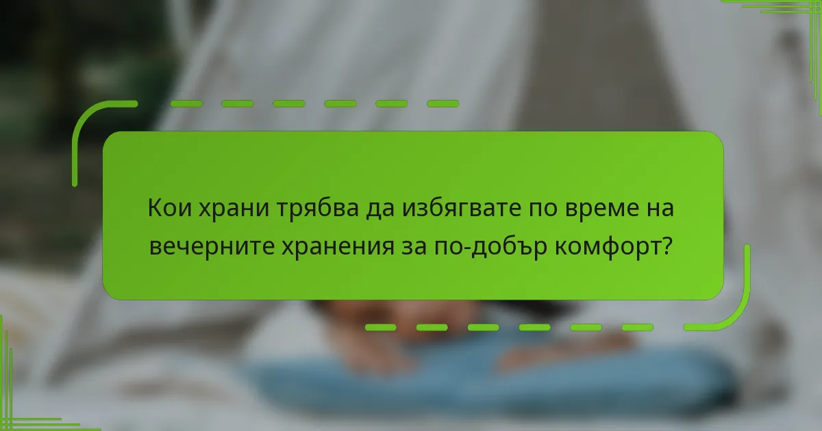 Кои храни трябва да избягвате по време на вечерните хранения за по-добър комфорт?