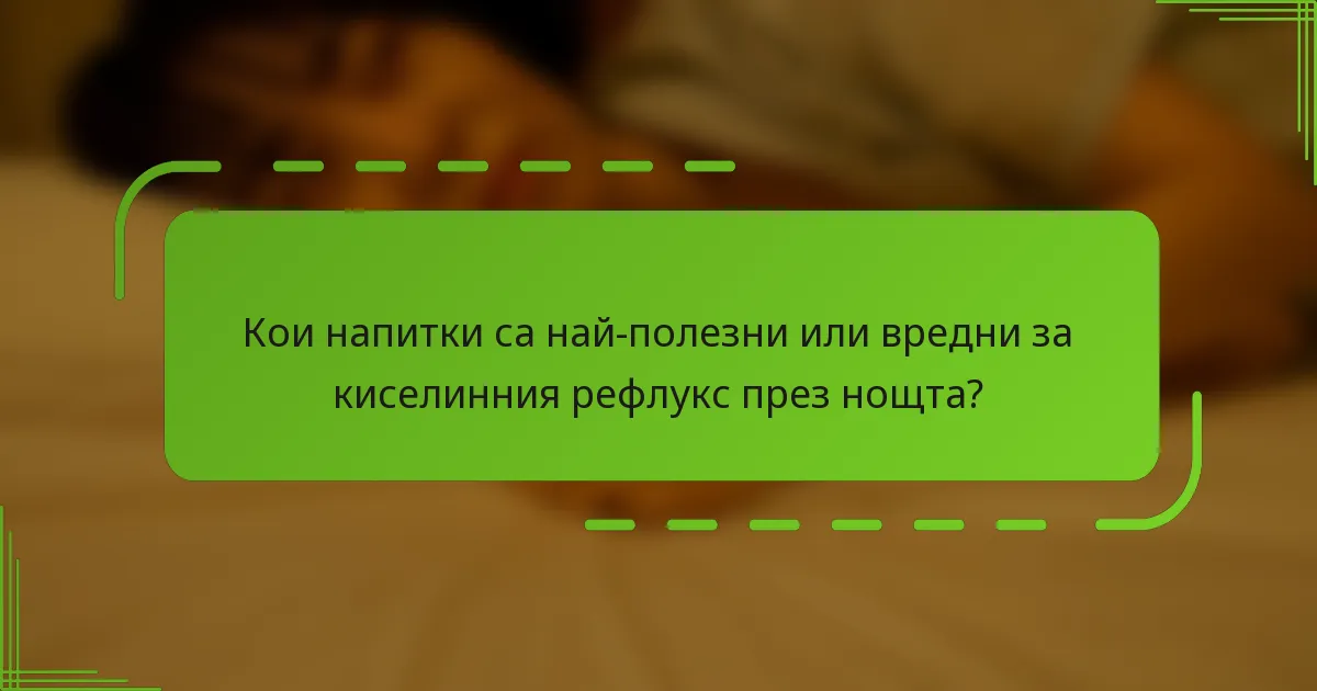 Кои напитки са най-полезни или вредни за киселинния рефлукс през нощта?