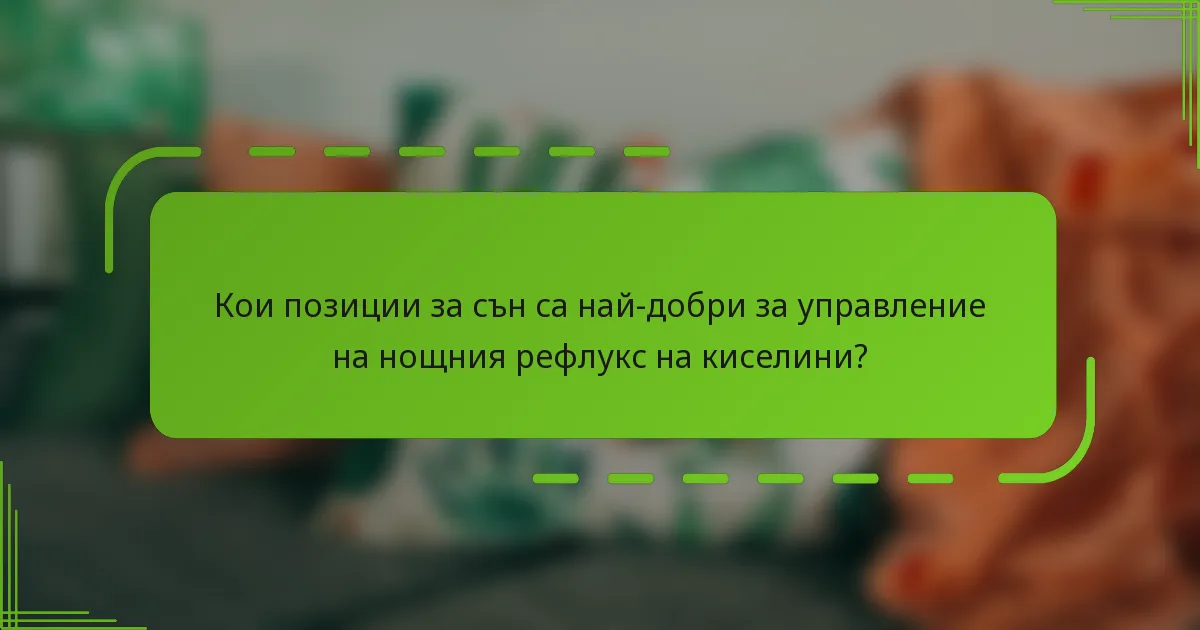 Кои позиции за сън са най-добри за управление на нощния рефлукс на киселини?