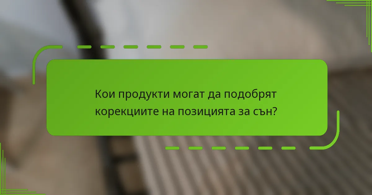 Кои продукти могат да подобрят корекциите на позицията за сън?