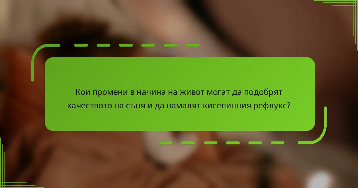 Кои промени в начина на живот могат да подобрят качеството на съня и да намалят киселинния рефлукс?