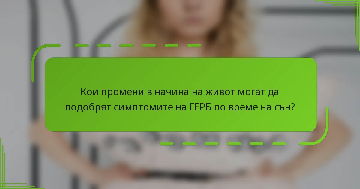 Кои промени в начина на живот могат да подобрят симптомите на ГЕРБ по време на сън?