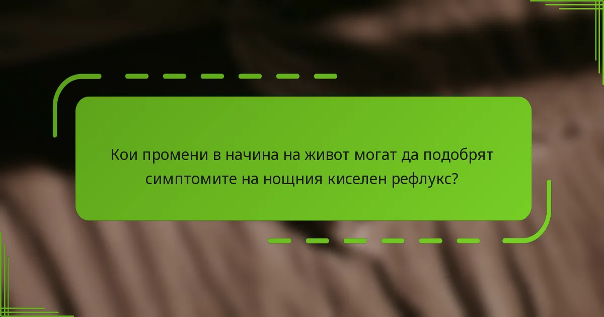 Кои промени в начина на живот могат да подобрят симптомите на нощния киселен рефлукс?