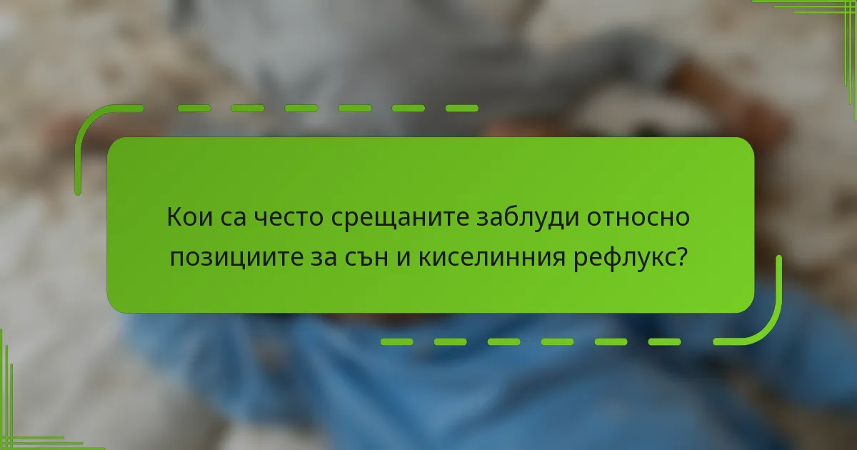 Кои са често срещаните заблуди относно позициите за сън и киселинния рефлукс?