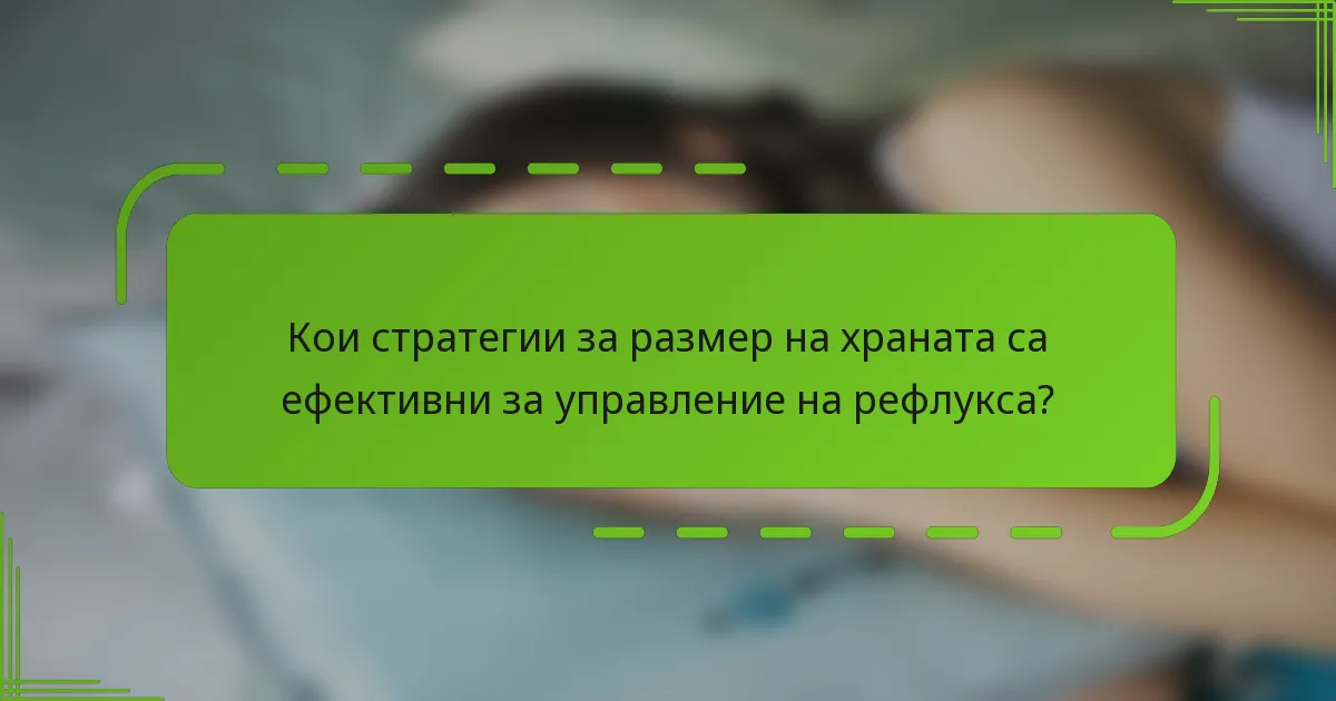 Кои стратегии за размер на храната са ефективни за управление на рефлукса?
