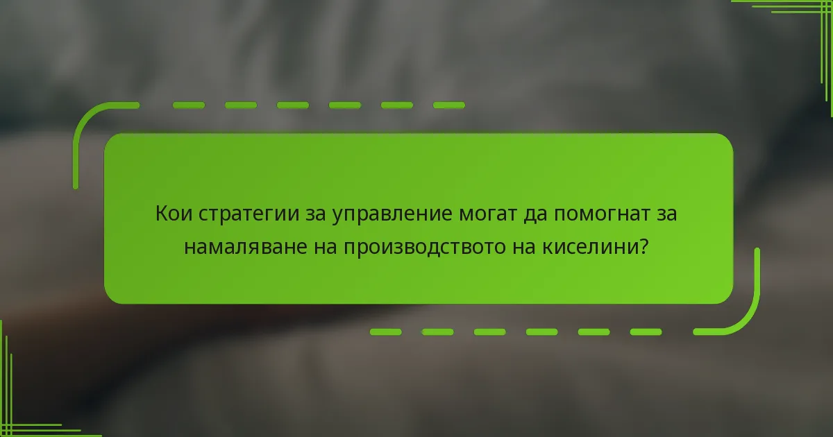 Кои стратегии за управление могат да помогнат за намаляване на производството на киселини?