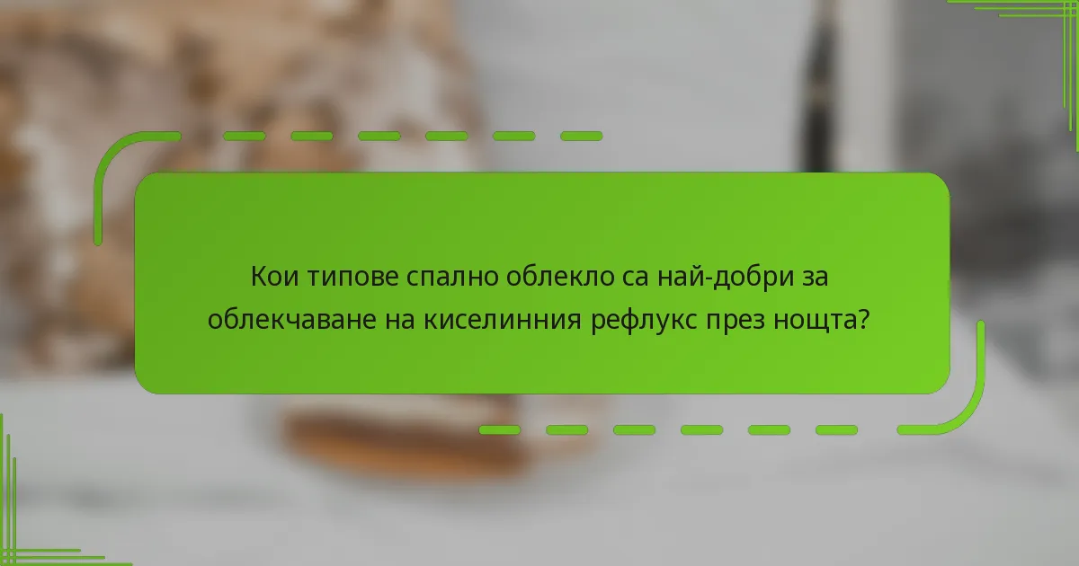 Кои типове спално облекло са най-добри за облекчаване на киселинния рефлукс през нощта?