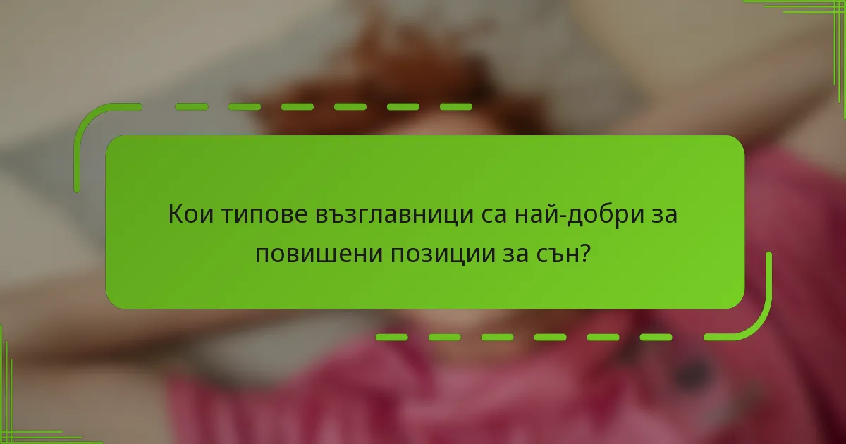 Кои типове възглавници са най-добри за повишени позиции за сън?