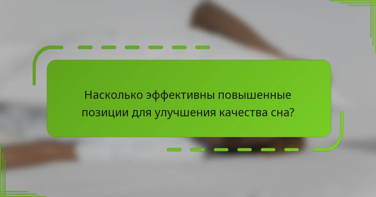 Насколько эффективны повышенные позиции для улучшения качества сна?